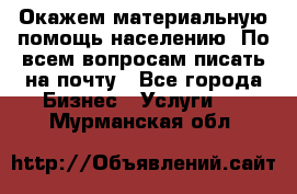 Окажем материальную помощь населению. По всем вопросам писать на почту - Все города Бизнес » Услуги   . Мурманская обл.